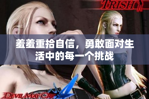羞羞重拾自信，勇敢面对生活中的每一个挑战