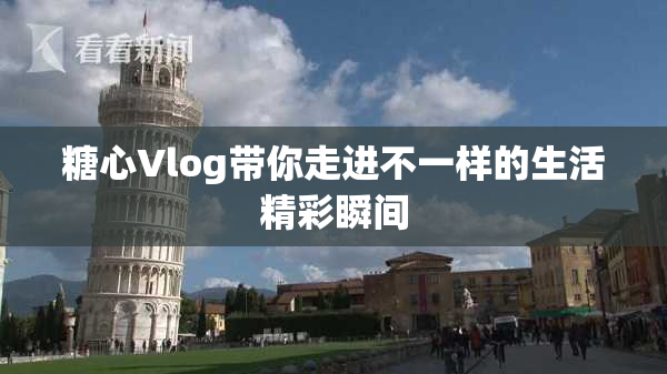 糖心Vlog带你走进不一样的生活精彩瞬间