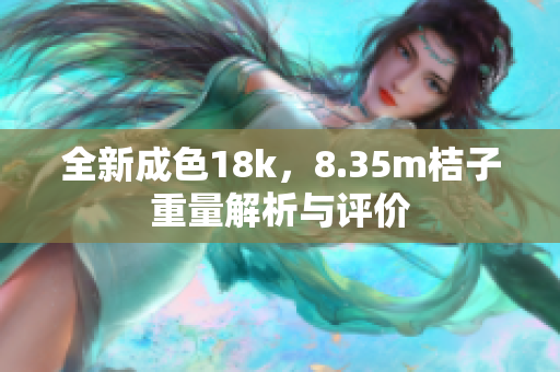 全新成色18k，8.35m桔子重量解析与评价