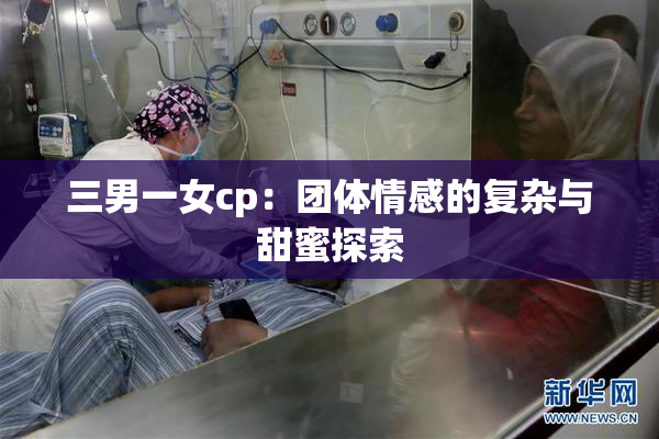 三男一女cp：团体情感的复杂与甜蜜探索