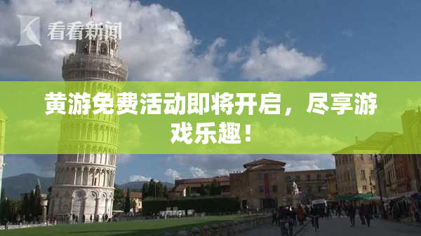 黄游免费活动即将开启，尽享游戏乐趣！