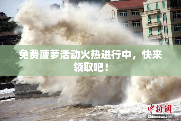 免费菠萝活动火热进行中，快来领取吧！