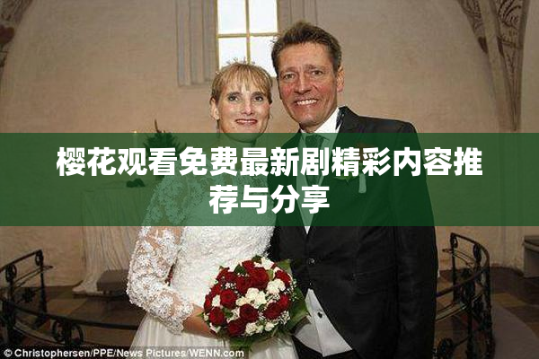 樱花观看免费最新剧精彩内容推荐与分享