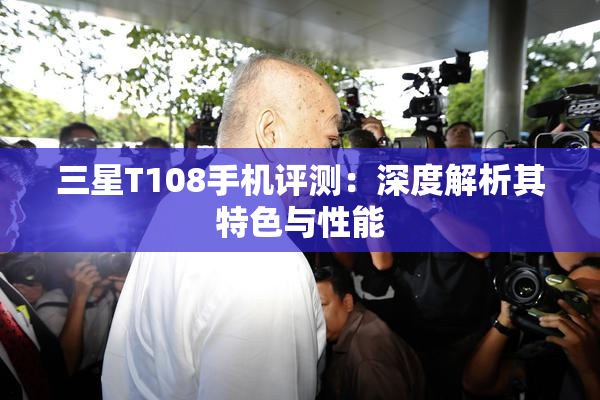 三星T108手机评测：深度解析其特色与性能