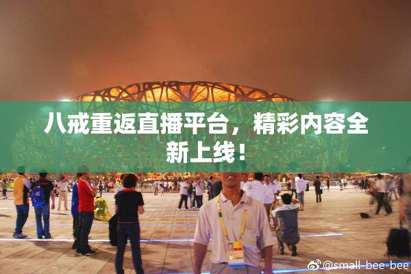 八戒重返直播平台，精彩内容全新上线！