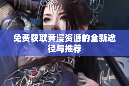 免费获取黄漫资源的全新途径与推荐