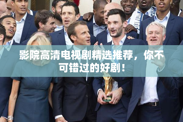影院高清电视剧精选推荐，你不可错过的好剧！