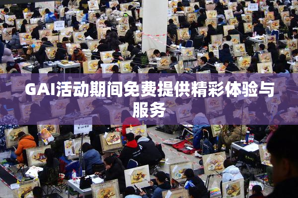 GAI活动期间免费提供精彩体验与服务