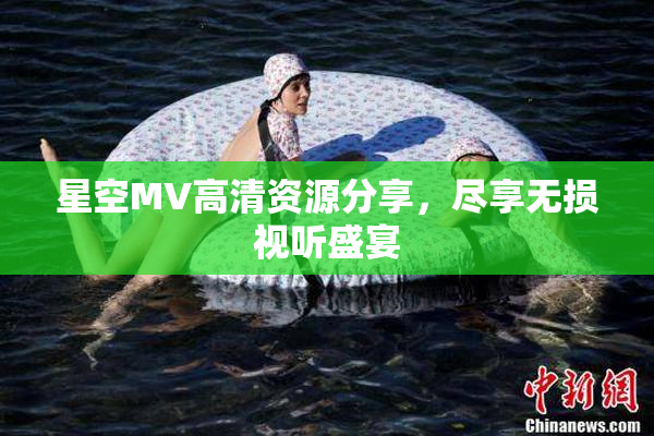 星空MV高清资源分享，尽享无损视听盛宴