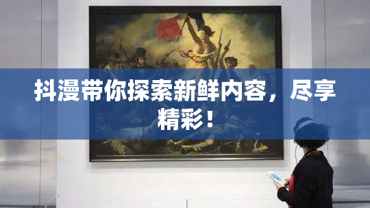 抖漫带你探索新鲜内容，尽享精彩！