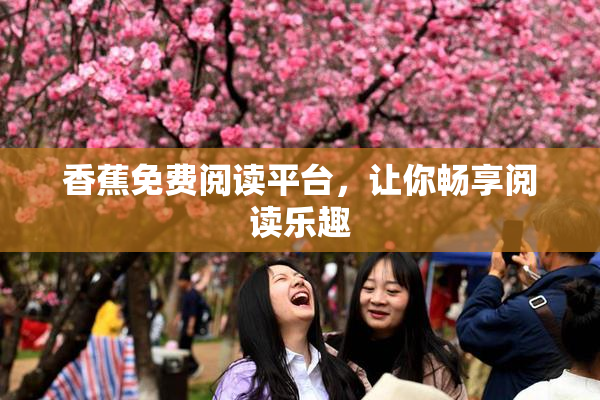 香蕉免费阅读平台，让你畅享阅读乐趣