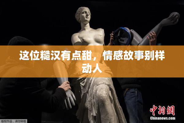 这位糙汉有点甜，情感故事别样动人