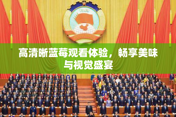 高清晰蓝莓观看体验，畅享美味与视觉盛宴