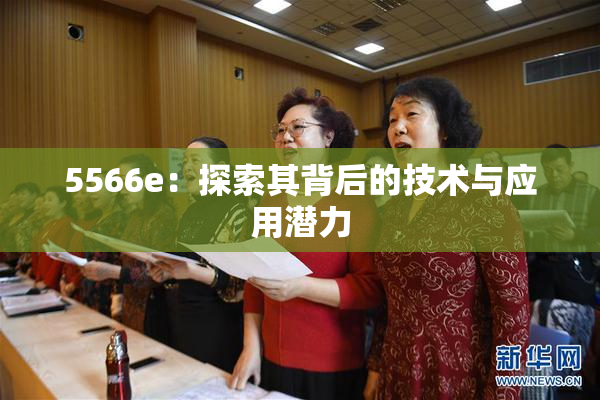5566e：探索其背后的技术与应用潜力