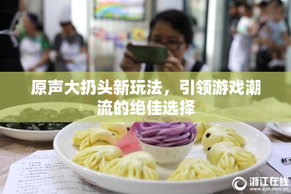 原声大扔头新玩法，引领游戏潮流的绝佳选择