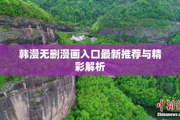韩漫无删漫画入口最新推荐与精彩解析