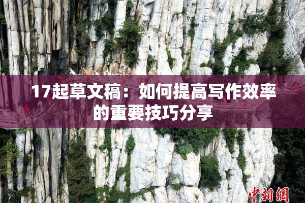 17起草文稿：如何提高写作效率的重要技巧分享
