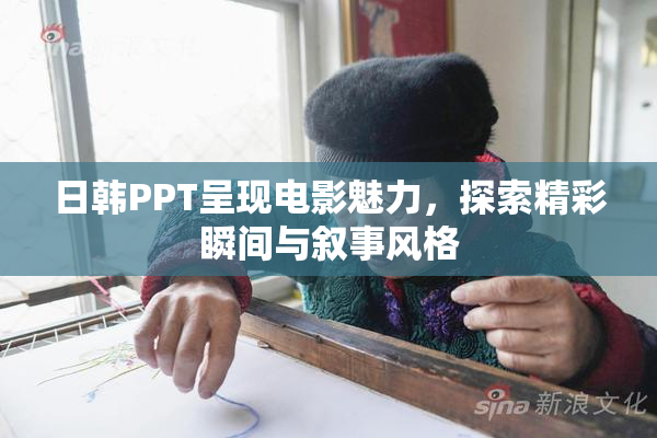 日韩PPT呈现电影魅力，探索精彩瞬间与叙事风格
