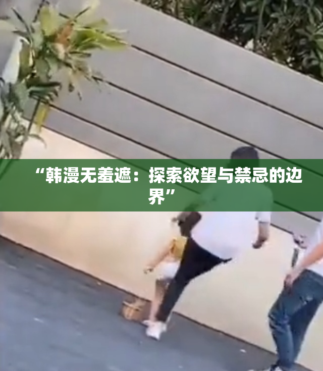 “韩漫无羞遮：探索欲望与禁忌的边界”
