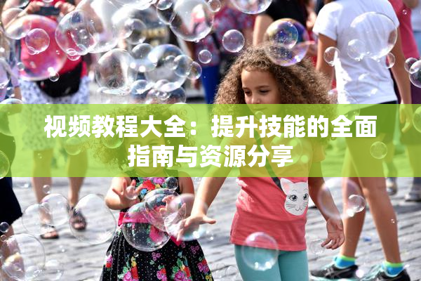 视频教程大全：提升技能的全面指南与资源分享