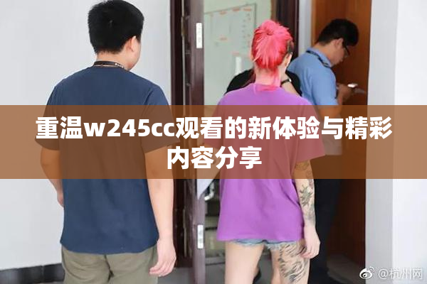 重温w245cc观看的新体验与精彩内容分享