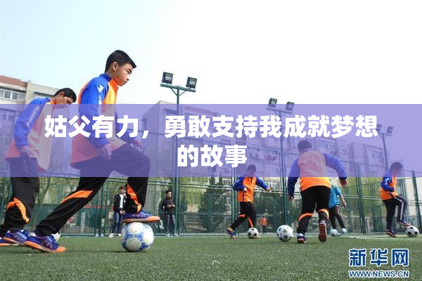 姑父有力，勇敢支持我成就梦想的故事
