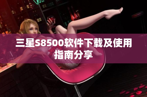 三星S8500软件下载及使用指南分享