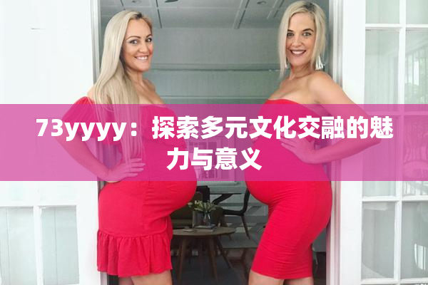 73yyyy：探索多元文化交融的魅力与意义