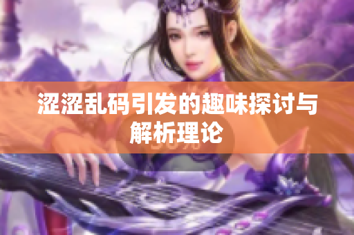 涩涩乱码引发的趣味探讨与解析理论