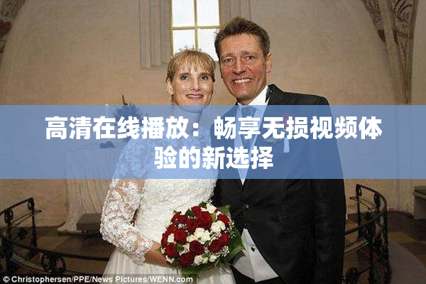 高清在线播放：畅享无损视频体验的新选择