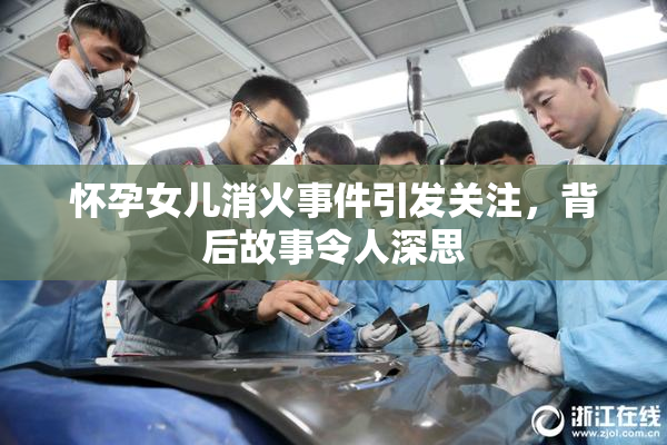 怀孕女儿消火事件引发关注，背后故事令人深思