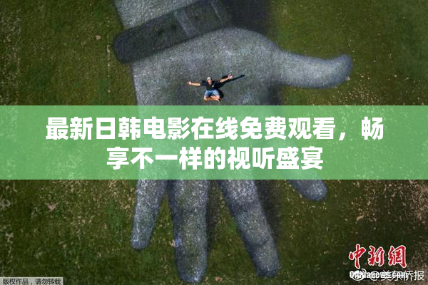 最新日韩电影在线免费观看，畅享不一样的视听盛宴