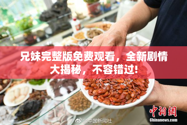 兄妹完整版免费观看，全新剧情大揭秘，不容错过!