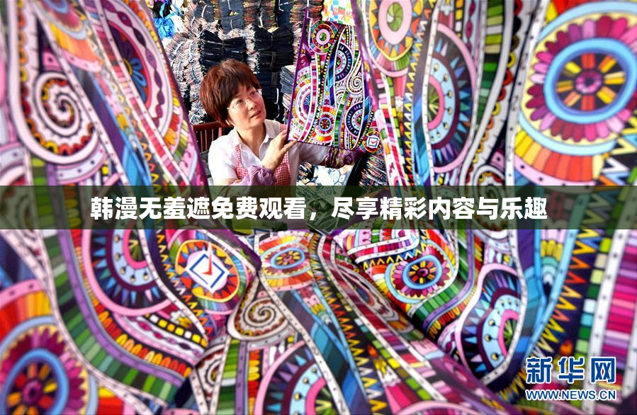 韩漫无羞遮免费观看，尽享精彩内容与乐趣