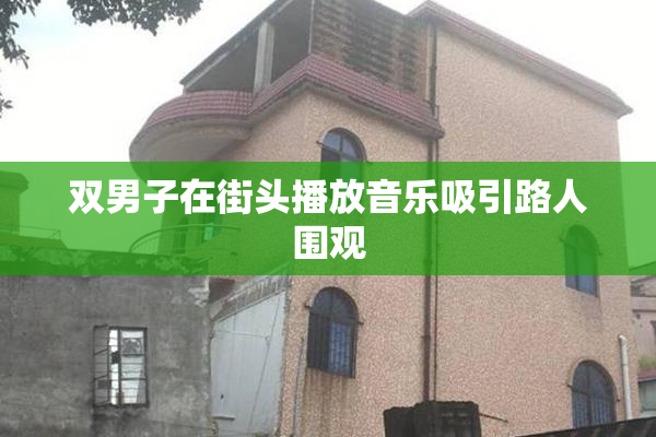 双男子在街头播放音乐吸引路人围观