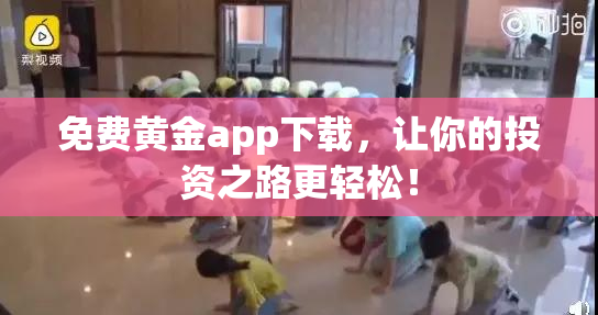 免费黄金app下载，让你的投资之路更轻松！