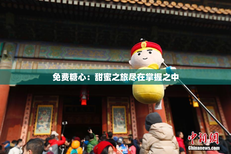 免费糖心：甜蜜之旅尽在掌握之中