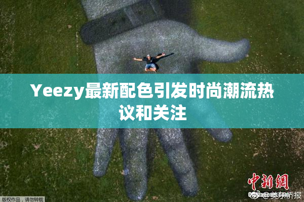 Yeezy最新配色引发时尚潮流热议和关注