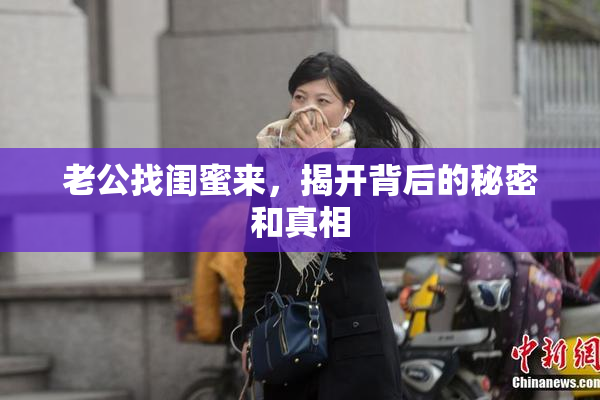 老公找闺蜜来，揭开背后的秘密和真相