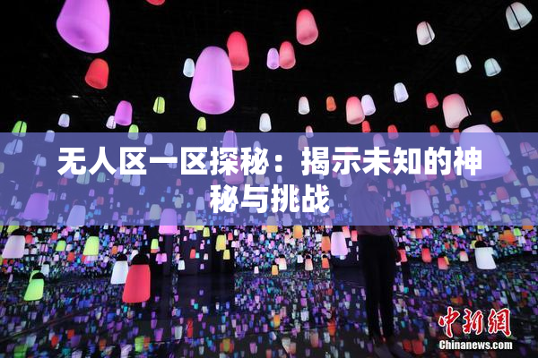 无人区一区探秘：揭示未知的神秘与挑战