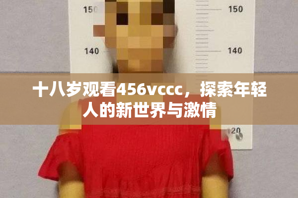 十八岁观看456vccc，探索年轻人的新世界与激情