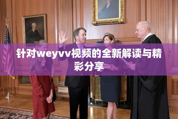 针对weyvv视频的全新解读与精彩分享