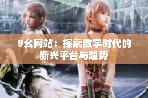 9幺网站：探索数字时代的新兴平台与趋势
