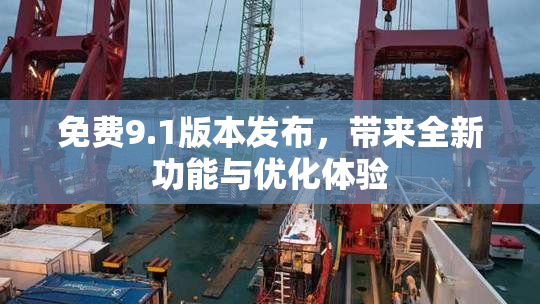 免费9.1版本发布，带来全新功能与优化体验
