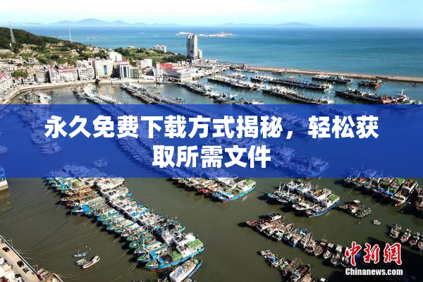 永久免费下载方式揭秘，轻松获取所需文件