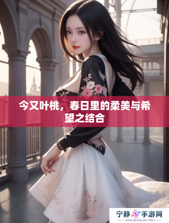 今又叶桃，春日里的柔美与希望之结合