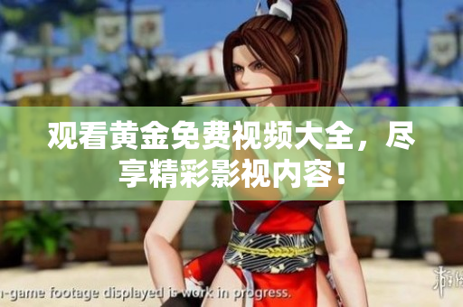 观看黄金免费视频大全，尽享精彩影视内容！