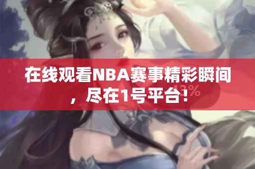 在线观看NBA赛事精彩瞬间，尽在1号平台！