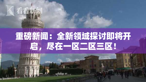重磅新闻：全新领域探讨即将开启，尽在一区二区三区！