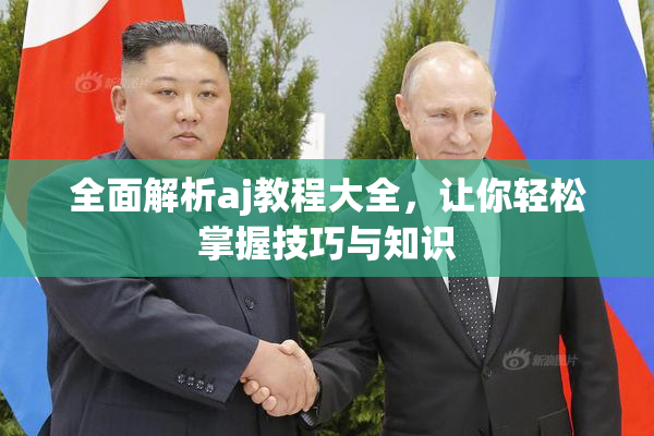 全面解析aj教程大全，让你轻松掌握技巧与知识
